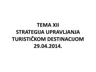 TEMA XII STRATEGIJA UPRAVLJANJA TURISTIČKOM DESTINACIJOM 29.04.2014.