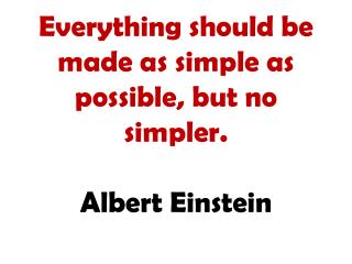 Everything should be made as simple as possible, but no simpler. Albert Einstein