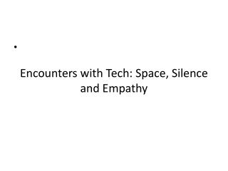 Encounters with Tech: Space, Silence and Empathy