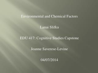 Environmental and Chemical Factors Lanai Slifka EDU 417: Cognitive Studies Capstone