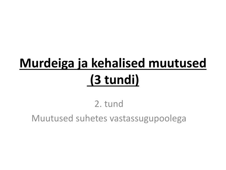 murdeiga ja kehalised muutused 3 tundi