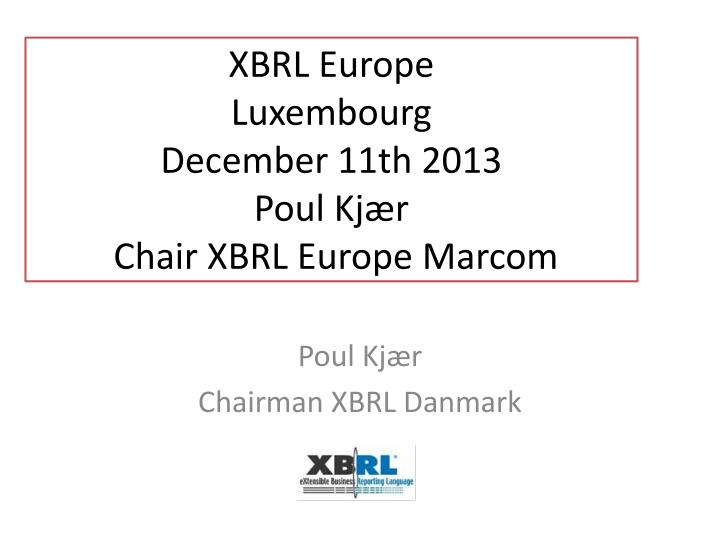 xbrl europe luxembourg december 11th 2013 poul kj r chair xbrl europe marcom