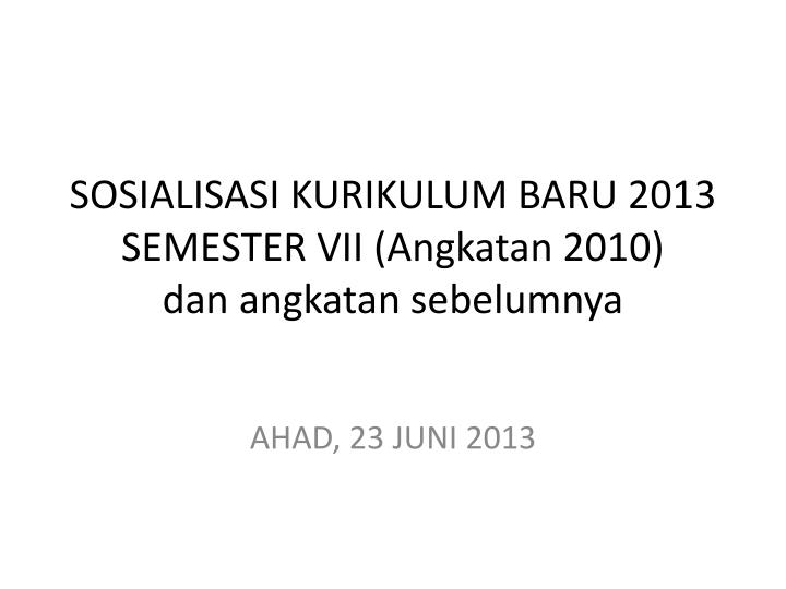 s osialisasi kurikulum baru 2013 semester vii angkatan 2010 dan angkatan sebelumnya