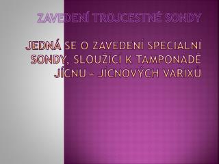 zaveden trojcestn sondy jedn se o zaveden speci ln sondy slou c k tampon d j cnu j cnov ch varix