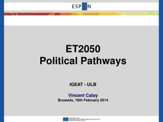 ET2050 Political Pathways IGEAT - ULB Vincent Calay Brussels , 18th February 2014