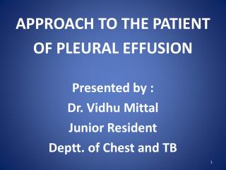 APPROACH TO THE PATIENT OF PLEURAL EFFUSION Presented by : Dr. Vidhu Mittal Junior Resident