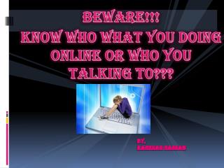 Beware!!! Know who what you doing online or who you talking t0???