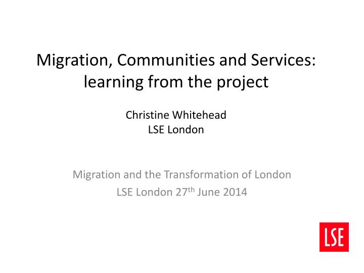 migration communities and services learning from the project christine whitehead lse london