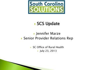 SCS Update Jennifer Marze Senior Provider Relations Rep SC Office of Rural Health July 23, 2013
