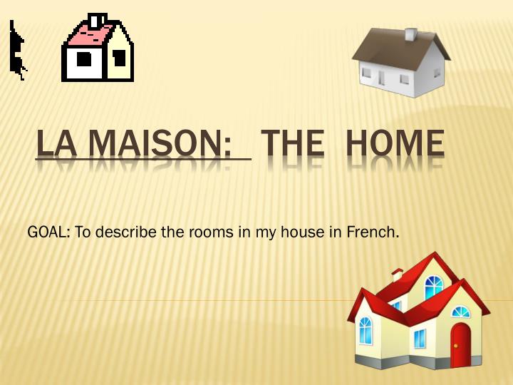 goal to describe the rooms in my house in french