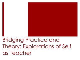 Bridging Practice and Theory: Explorations of Self as Teacher
