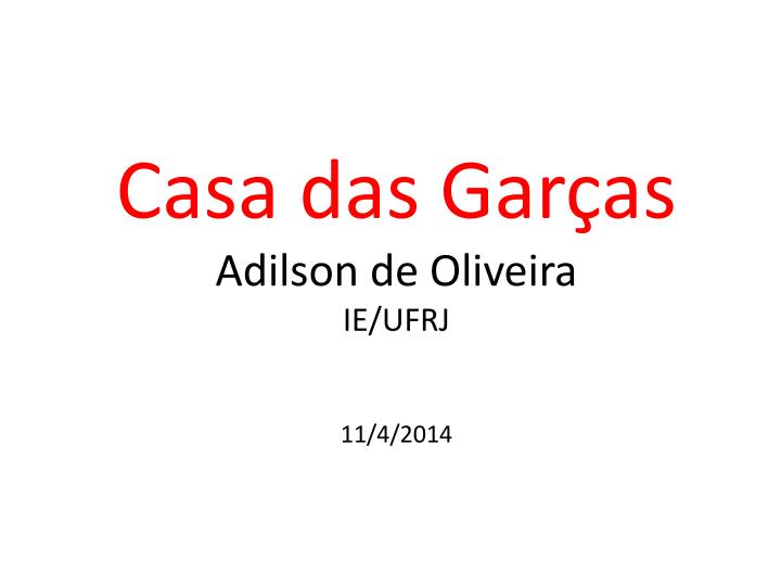 casa das gar as a dilson de oliveira ie ufrj 11 4 2014