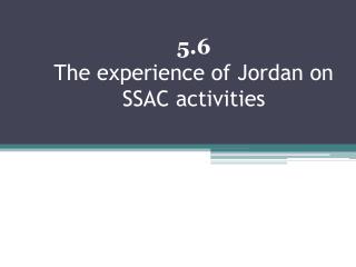 5.6 The experience of Jordan on SSAC activities
