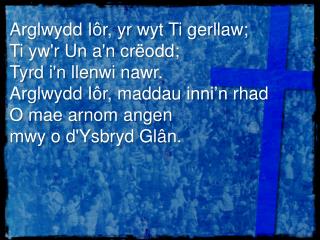 Arglwydd Iôr , yr wyt Ti gerllaw ; Ti yw'r Un a'n crëodd ; Tyrd i'n llenwi nawr .