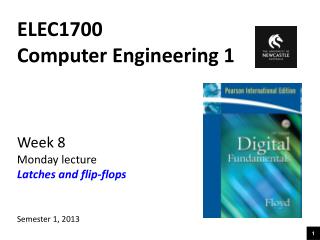 ELEC1700 Computer Engineering 1 Week 8 Monday lecture Latches and flip-flops Semester 1, 2013
