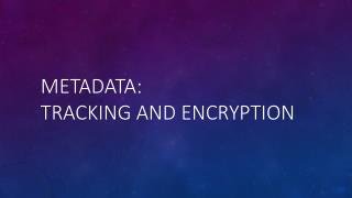 Metadata: Tracking and Encryption