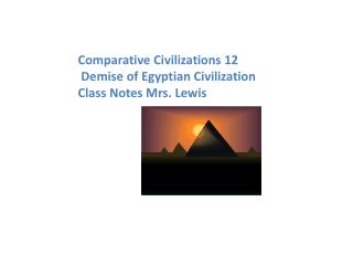 Comparative Civilizations 12 Demise of Egyptian Civilization Class Notes Mrs. Lewis