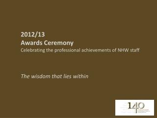 2012/13 Awards Ceremony Celebrating the professional achievements of NHW staff