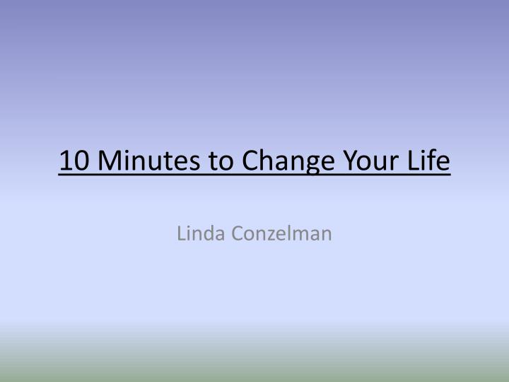 10 minutes to change your life