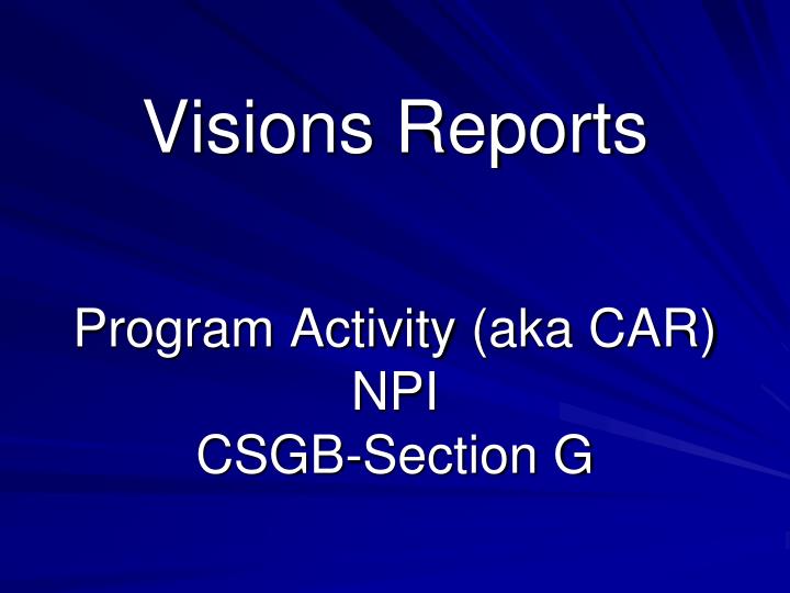 visions reports program activity aka car npi csgb section g