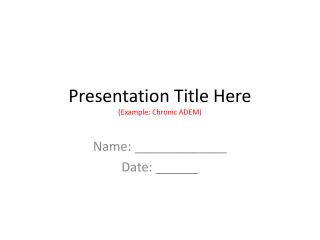 Presentation Title Here (Example: Chronic ADEM)