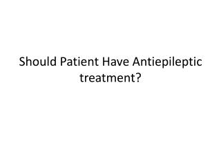 Should Patient Have Antiepileptic treatment?