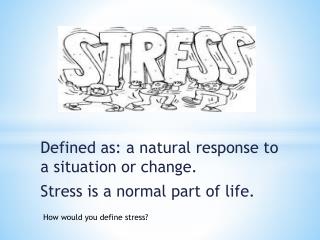 Defined as: a natural response to a situation or change. Stress is a normal part of life.