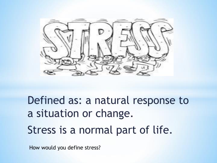 defined as a natural response to a situation or change stress is a normal part of life
