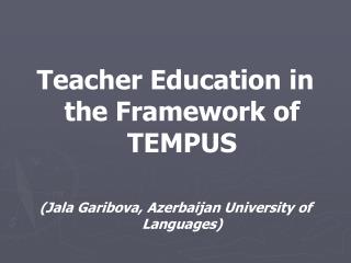 Teacher Education in the Framework of TEMPUS (Jala Garibova, Azerbaijan University of Languages)