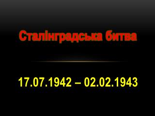 Сталінградська битва 17.07.1942 – 02.02.1943