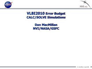 VLBI2010 Error Budget CALC/SOLVE Simulations Dan MacMillan NVI/NASA/GSFC