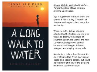 A Long Walk to Water by Linda Sue Park is the story of two children growing up in Sudan.