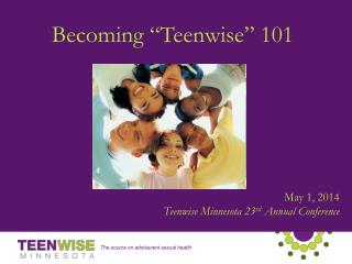 May 1, 2014 Teenwise Minnesota 23 rd Annual Conference