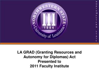 LA GRAD (Granting Resources and Autonomy for Diplomas) Act Presented to 2011 Faculty Institute