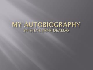 MY AUTOBIOGRAPHY BY:STEVE JHAN DEALDO