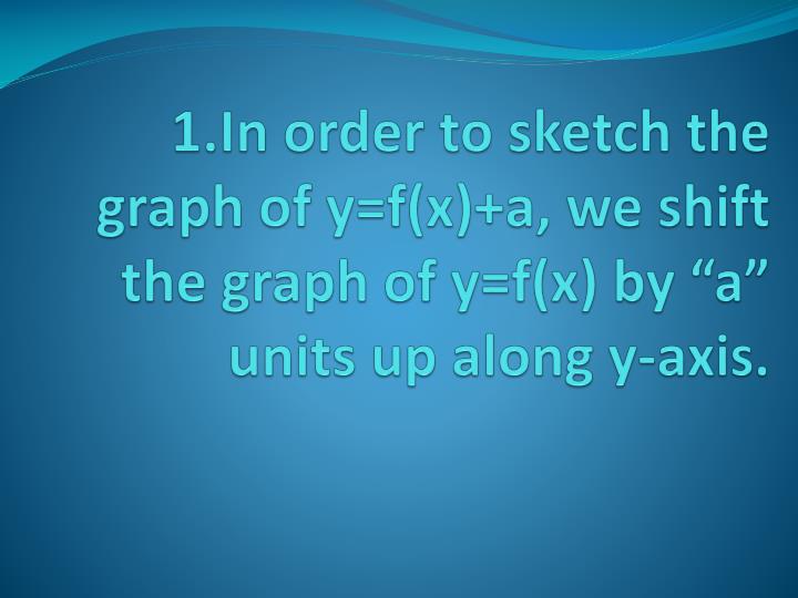 1 in order to sketch the graph of y f x a we shift the graph of y f x by a units up along y axis