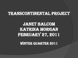 Transcontinental Project Janet Balcom Katrina Morgan February 27, 2011 Winter Quarter 2011