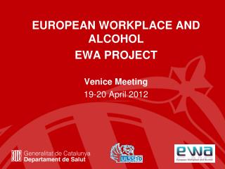 EUROPEAN WORKPLACE AND ALCOHOL EWA PROJECT Venice Meeting 19-20 April 2012