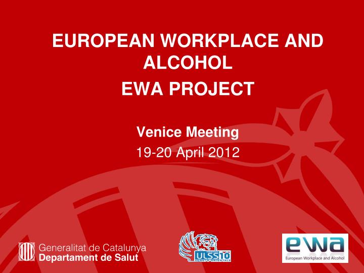 european workplace and alcohol ewa project venice meeting 19 20 april 2012