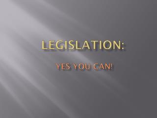 Legislation : Yes You can!