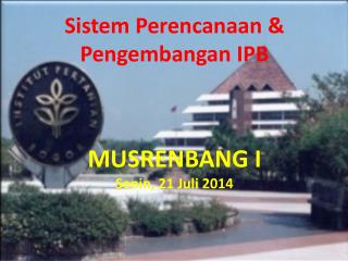 Sistem Perencanaan &amp; Pengembangan IPB MUSRENBANG I Senin , 21 Juli 2014