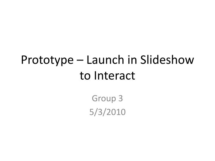 prototype launch in slideshow to interact