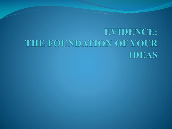 evidence the foundation of your ideas