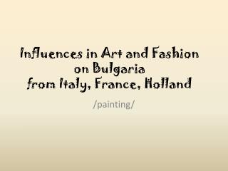 Influences in Art and Fashion on Bulgaria from Italy, France, Holland