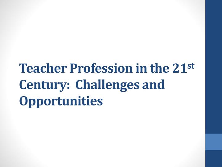 teacher profession in the 21 st century challenges and opportunities