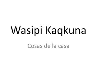 wasipi kaqkuna