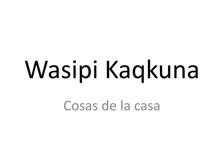 wasipi kaqkuna