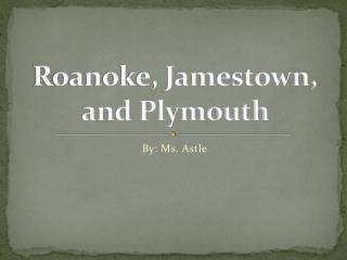 Roanoke, Jamestown, and Plymouth
