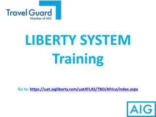 LIBERTY SYSTEM Training Go to: https://uat.aigliberty/uatATLAS/TBO/Africa/index.aspx