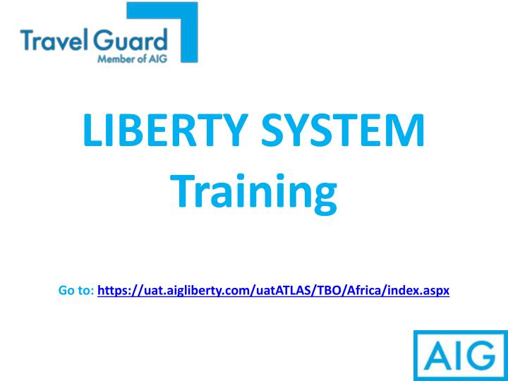 liberty system training go to https uat aigliberty com uatatlas tbo africa index aspx